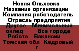 Новая Ольховка › Название организации ­ Компания-работодатель › Отрасль предприятия ­ Другое › Минимальный оклад ­ 1 - Все города Работа » Вакансии   . Томская обл.,Кедровый г.